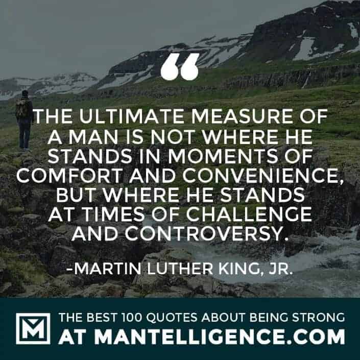 quotes about strength #11 - The ultimate measure of a man is not where he stands in moments of comfort and convenience, but where he stands at times of challenge and controversy.