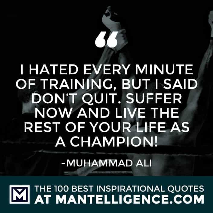 inspirational sayings - I hated every minute of training, but I said 'Don't quit. Suffer now and live the rest of your life as a champion!