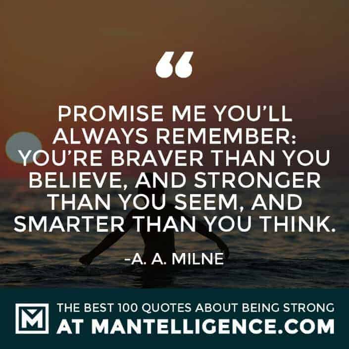 quotes about strength #17 - Promise me you'll always remember: You're braver than you believe, and stronger than you seem, and smarter than you think.