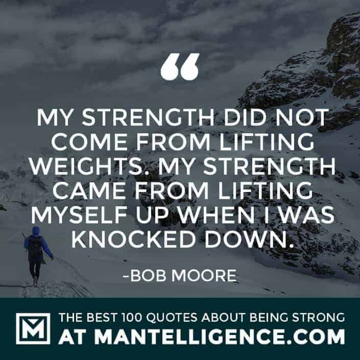 quotes about strength #19 - My strength did not come from lifting weights. My strength came from lifting myself up when I was knocked down.