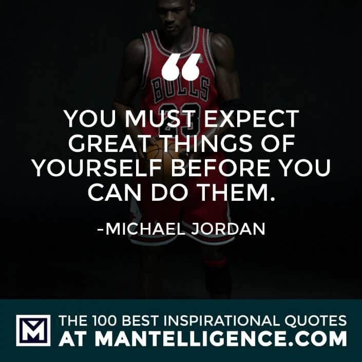 inspirational sayings - You must expect great things of yourself before you can do them.