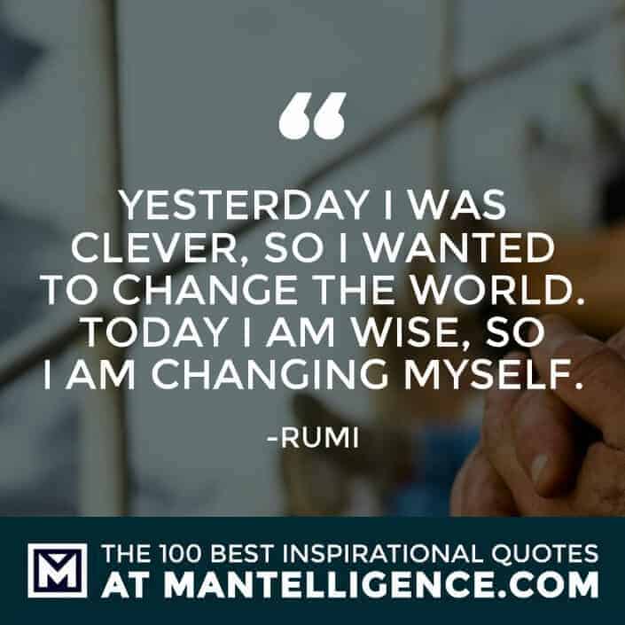 inspirational sayings - Yesterday I was clever, so I wanted to change the world. Today I am wise, so I am changing myself.