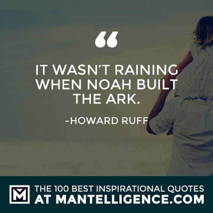 inspirational sayings - It wasn’t raining when Noah built the ark.
