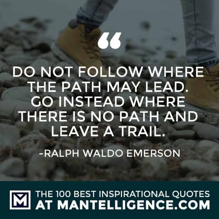 inspirational sayings - Do not follow where the path may lead. Go instead where there is no path and leave a trail.