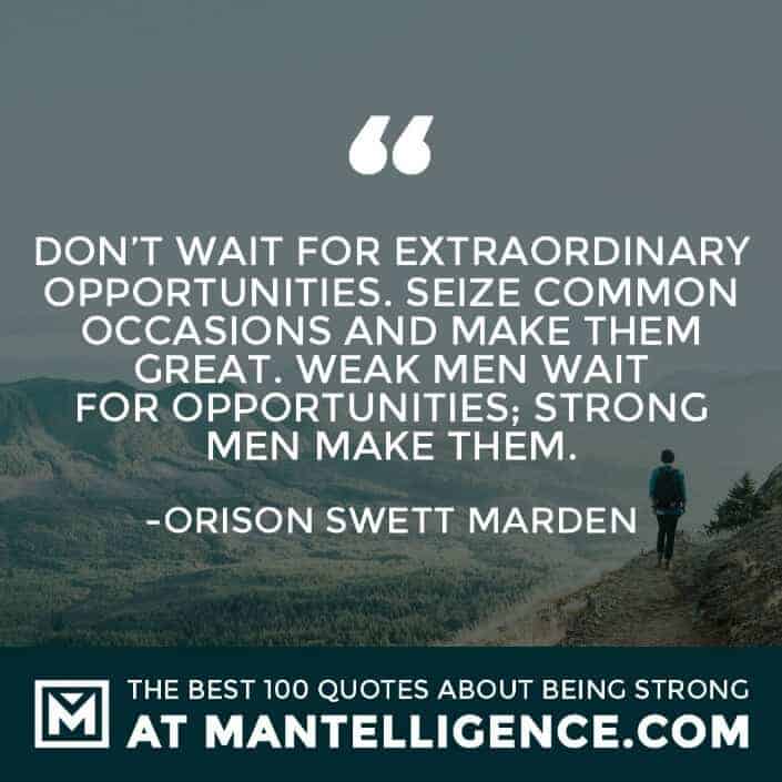 quotes about strength #7 - Don’t wait for extraordinary opportunities. Seize common occasions and make them great. Weak men wait for opportunities; strong men make them.