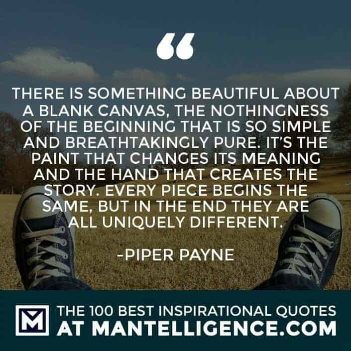 inspirational sayings - There is something beautiful about a blank canvas, the nothingness of the beginning that is so simple and breathtakingly pure. It’s the paint that changes its meaning and the hand that creates the story. Every piece begins the same, but in the end they are all uniquely different.