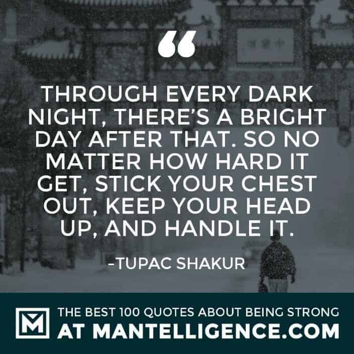 quotes about strength #99 - Through every dark night, there's a bright day after that. So no matter how hard it get, stick your chest out, keep your head up, and handle it.