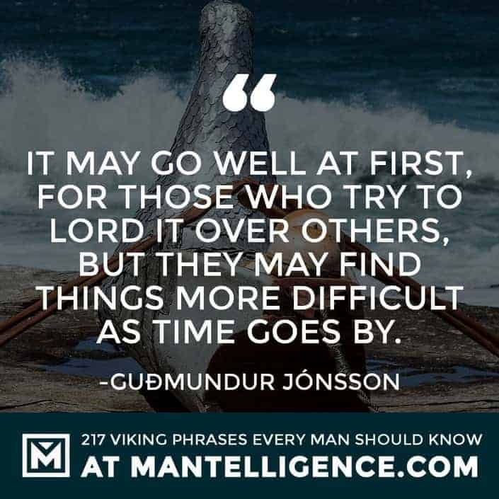 Viking Quotes - It may go well at first, for those who try to lord it over others, but they may find things more difficult as time goes by.