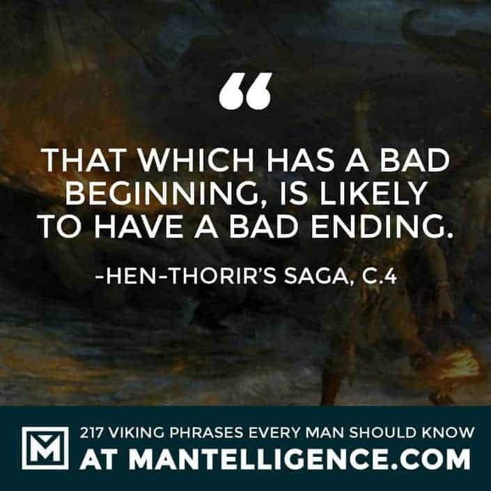 That which has a bad beginning, is likely to have a bad ending.