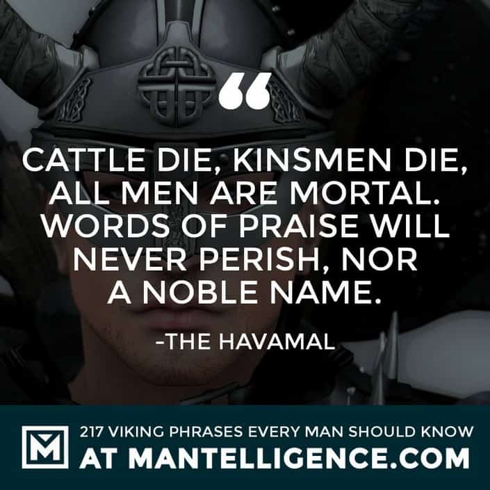 Havamal Quotes - Cattle die, kinsmen die, all men are mortal. Words of praise will never perish, nor a noble name.