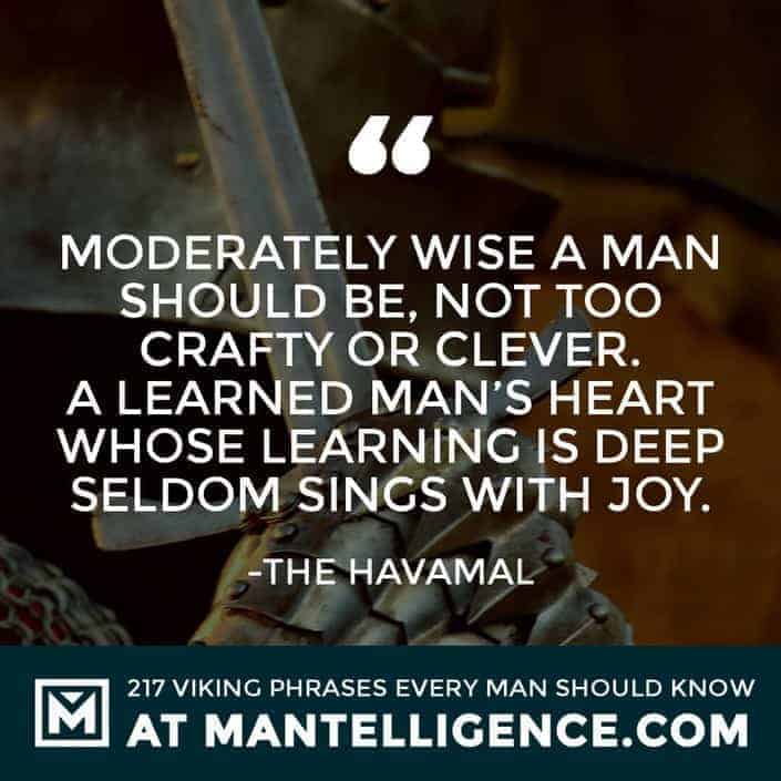 Havamal Quotes - Moderately wise a man should be, not too crafty or clever. A learned man's heart whose learning is deep seldom sings with joy.