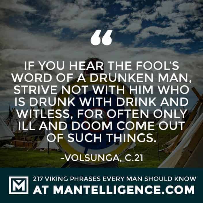 Viking Quotes - If you hear the fool's word of a drunken man, strive not with him who is drunk with drink and witless, for often only ill and doom come out of such things.