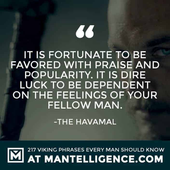 Havamal Quotes - It is fortunate to be favored with praise and popularity. It is dire luck to be dependent on the feelings of your fellow man.