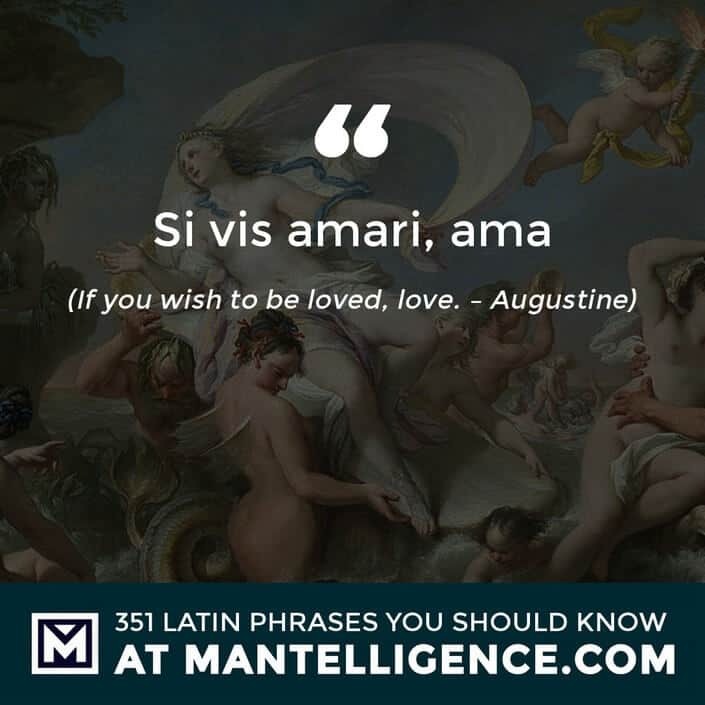 Si vis amari, ama - If you wish to be loved, love. - Augustine