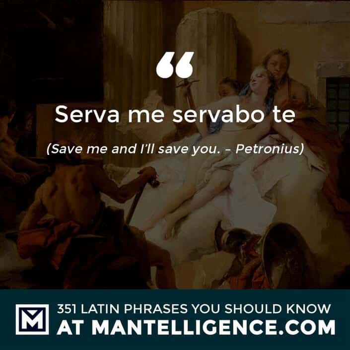 Serva me servabo te - Save me and I'll save you. - Petronius