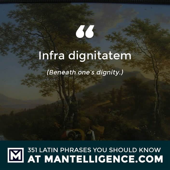 Infra dignitatem - Beneath one's dignity.