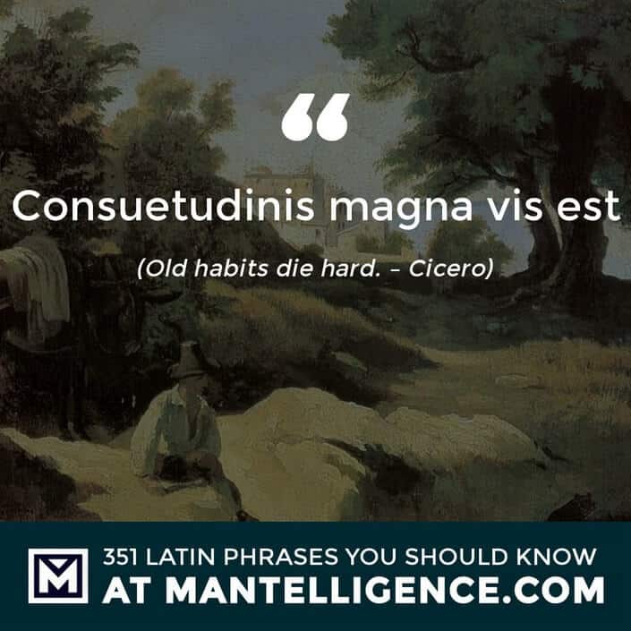 Consuetudinis magna vis est - Old habits die hard. - Cicero