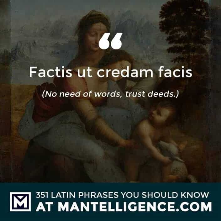 latin quotes - Factis ut credam facis - No need of words, trust deeds.