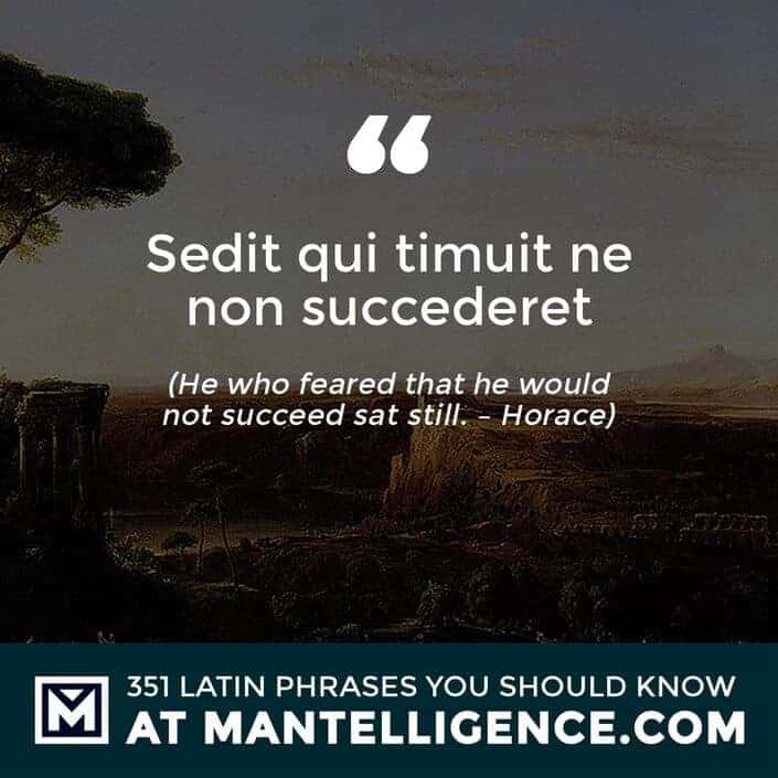 Sedit qui timuit ne non succederet - He who feared that he would not succeed sat still. - Horace