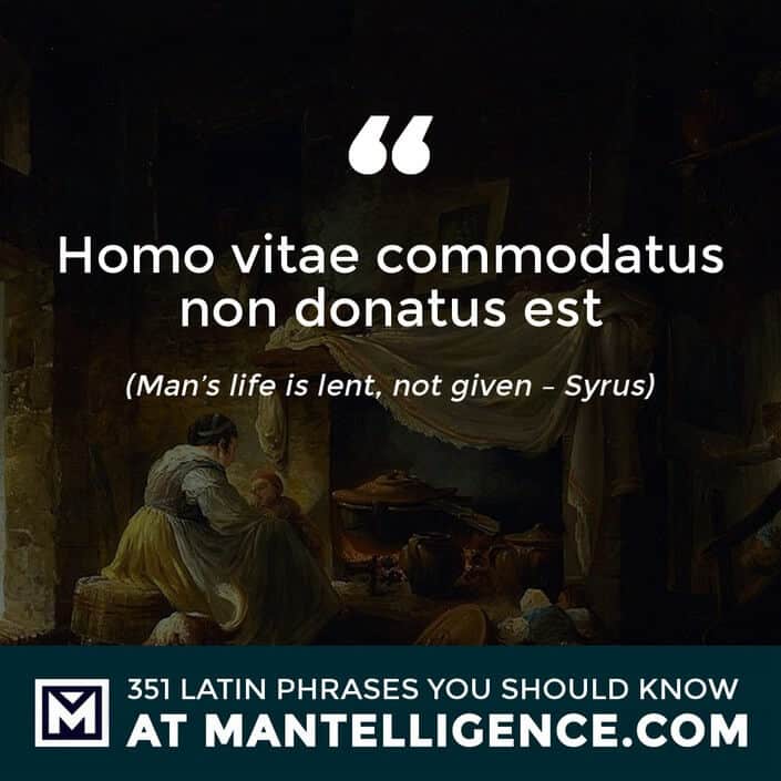 Homo vitae commodatus non donatus est - Man's life is lent, not given - Syrus