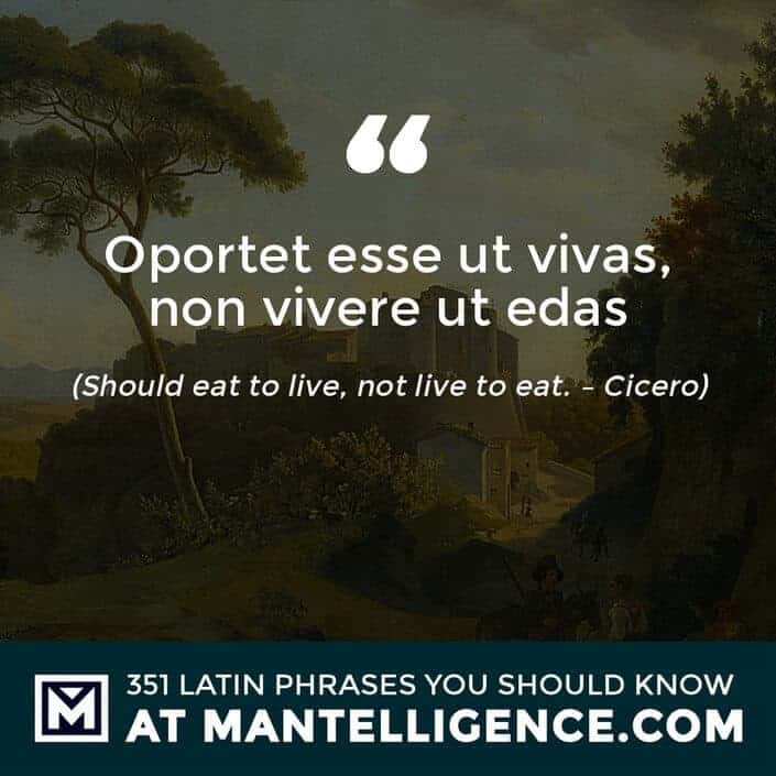 Oportet esse ut vivas, non vivere ut edas - Should eat to live, not live to eat. - Cicero