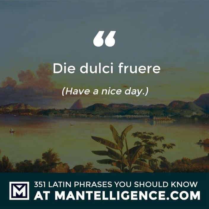 Die dulci fruere - Have a nice day.