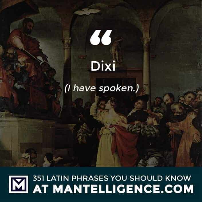 Dixi - I have spoken.