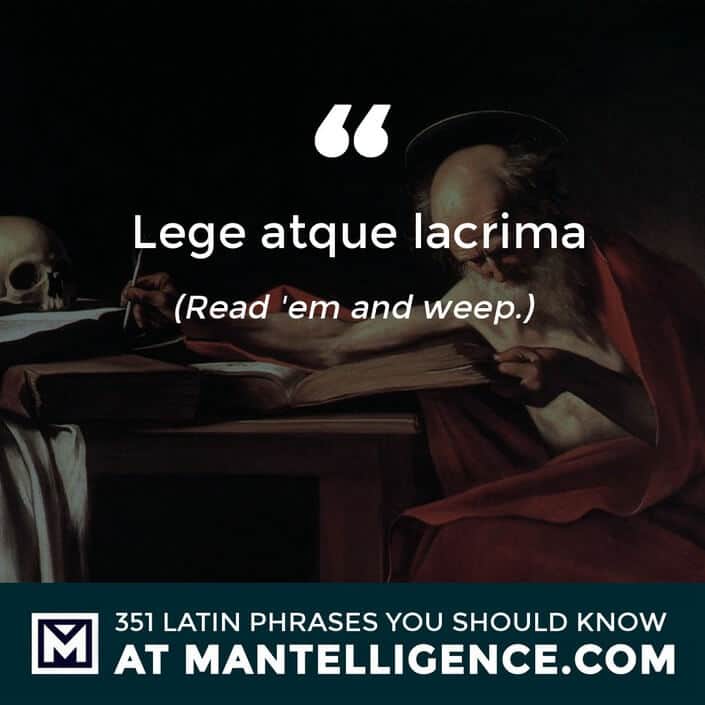 Lege atque lacrima - Read 'em and weep.