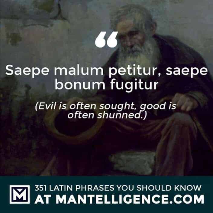 Saepe malum petitur, saepe bonum fugitur - Evil is often sought, good is often shunned.