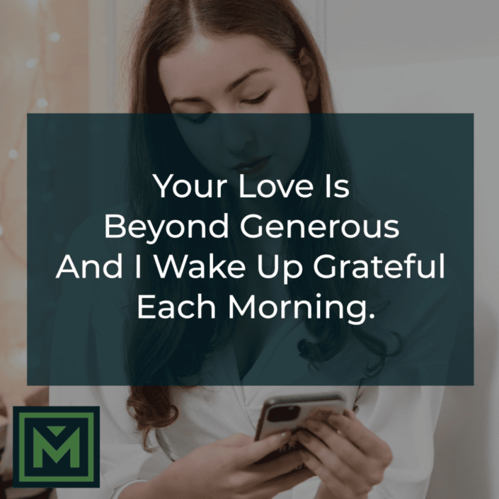 Your love is beyond generous and I wake up grateful each morning.