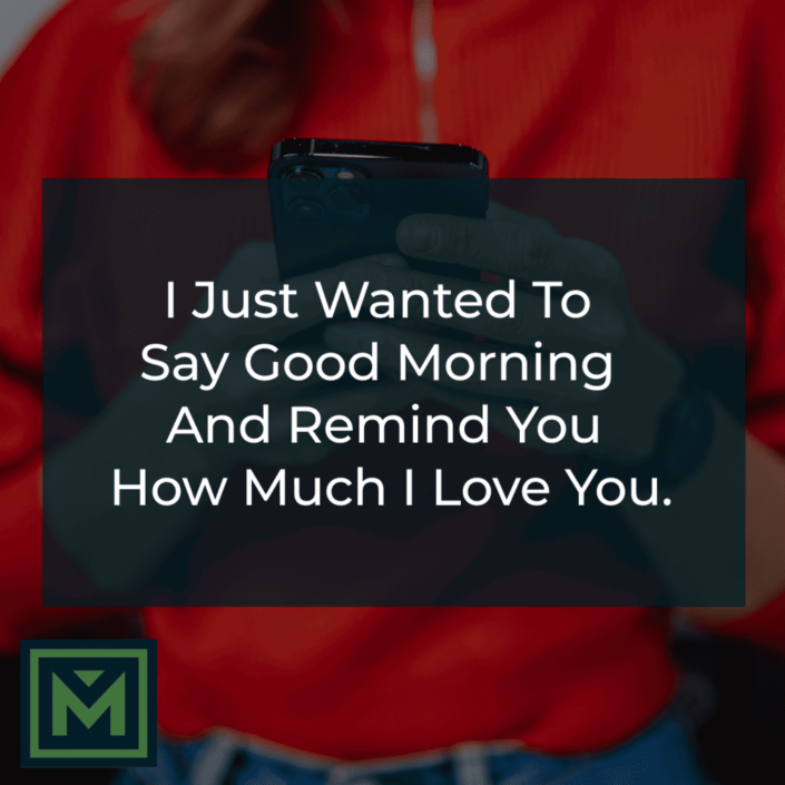 I just wanted to say good morning and remind you how much I love you.