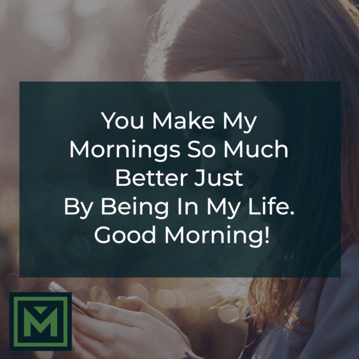 You make my mornings so much better just by being in my life. Good morning!
