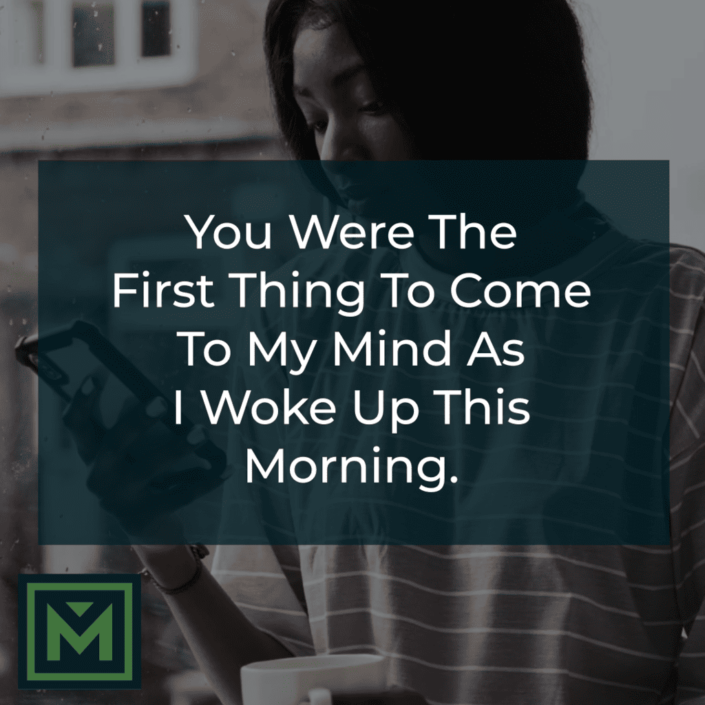 You were the first thing I thought about as I woke up this morning.