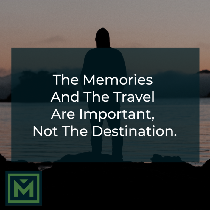 The memories and the travel are important, not the destination.