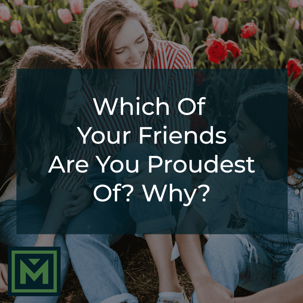 Which of your friends are you proudest of? Why?