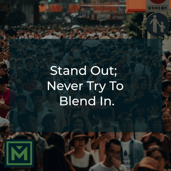 Stand out; never try to blend in.