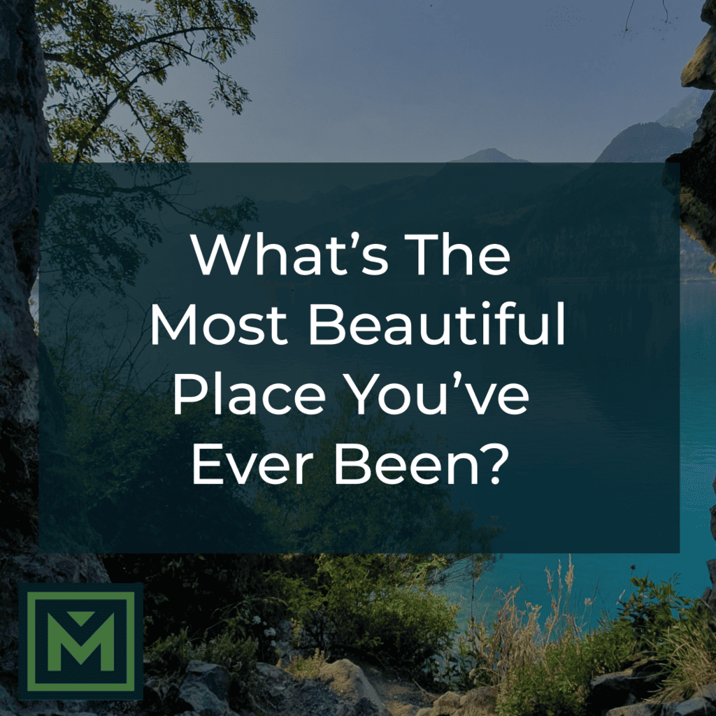 What’s the most beautiful place you’ve ever been?