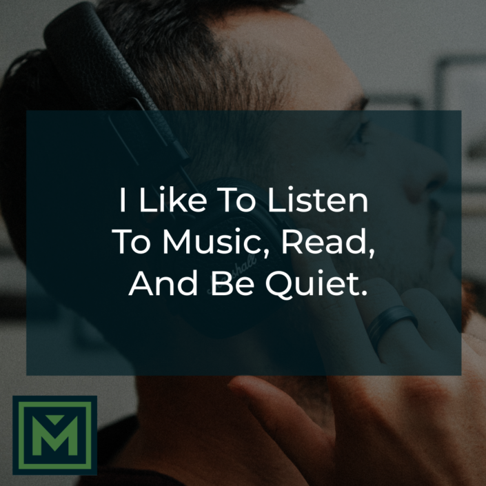 I like to listen to music, read, and be quiet.