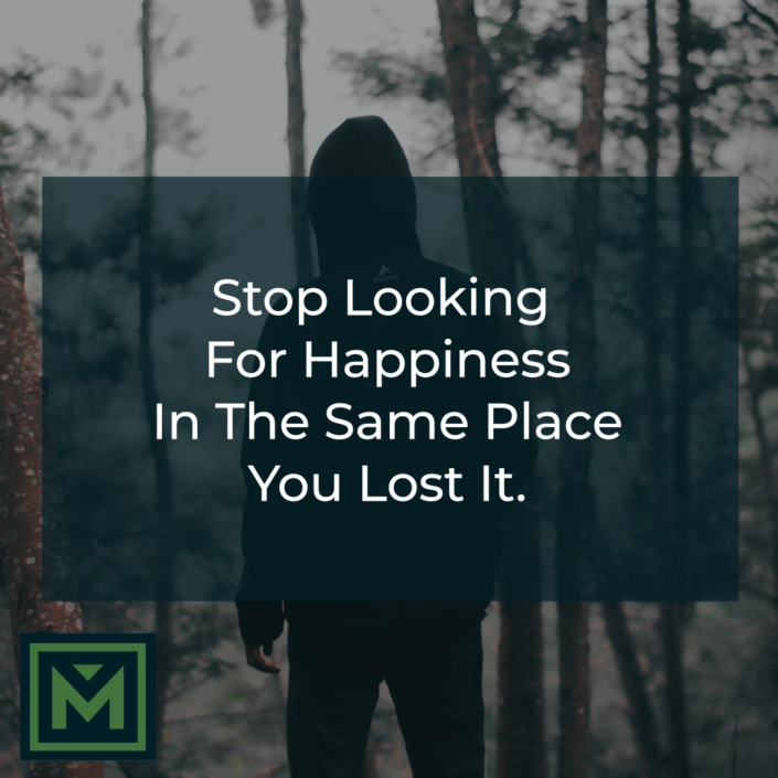 Stop looking for happiness in the same place you lost it.