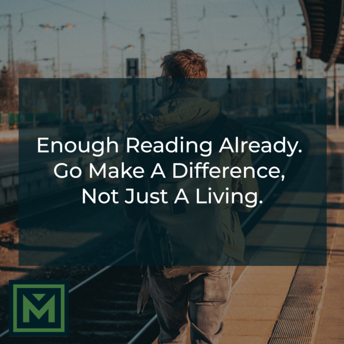 Enough reading already. Go make a difference, not just a living.