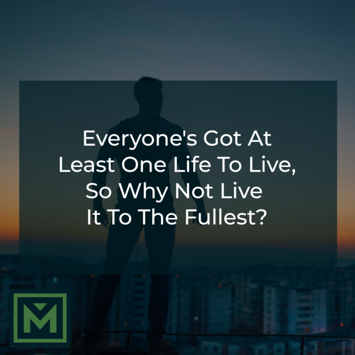 Everyone's got at least one life to live, so why not live it to the fullest?