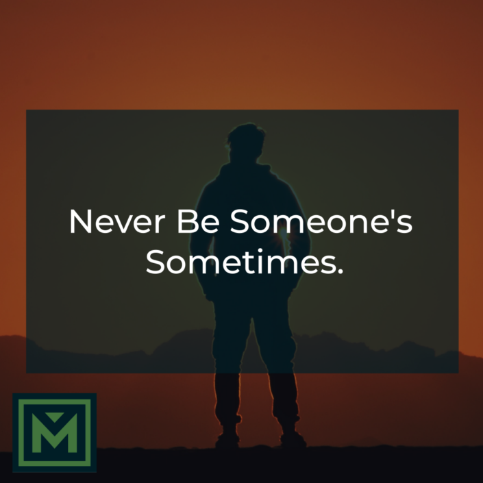 Never be someone's sometimes.