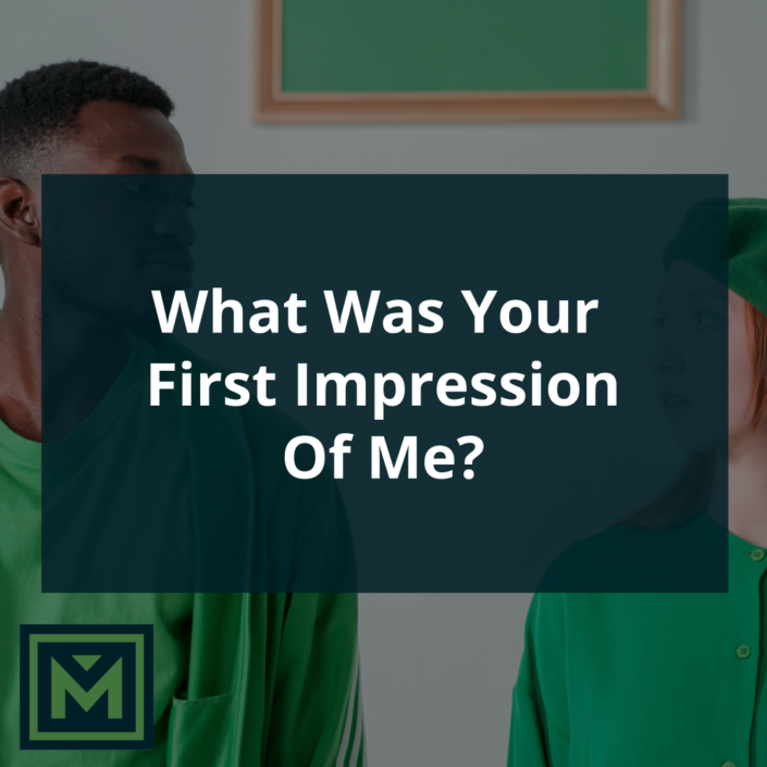 What was your first impression of me?