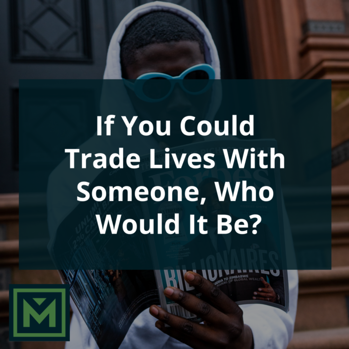 If you could trade lives with someone, who would it be?