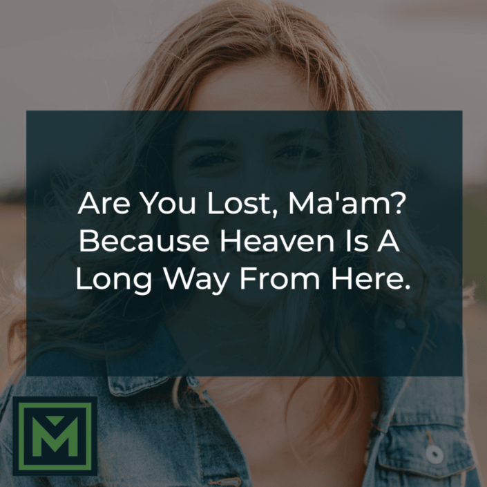 Are you lost, ma'am? Because heaven is a long way from here.